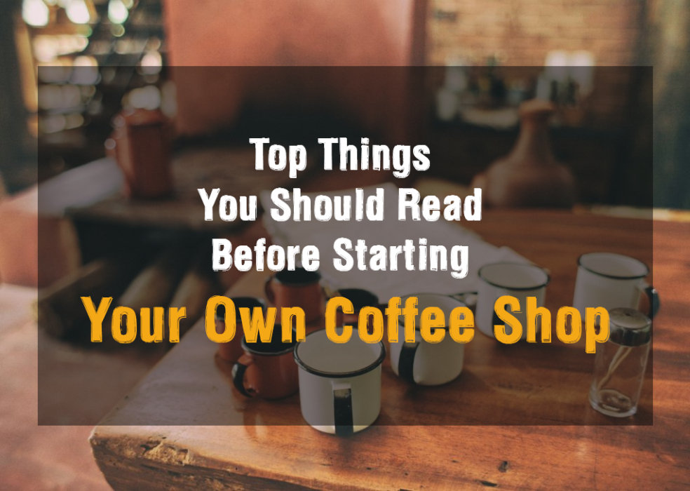 Top 8 Things You Should Read Before Starting Your Own Coffee Shop